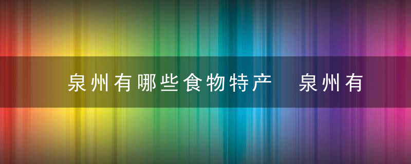 泉州有哪些食物特产 泉州有什么食物特产